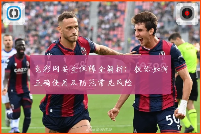 竞彩网安全保障全解析：教你如何正确使用及防范常见风险