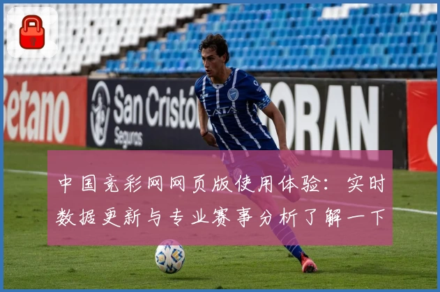 中国竞彩网网页版使用体验：实时数据更新与专业赛事分析了解一下