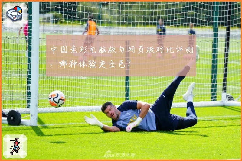 中国竞彩电脑版与网页版对比评测，哪种体验更出色？