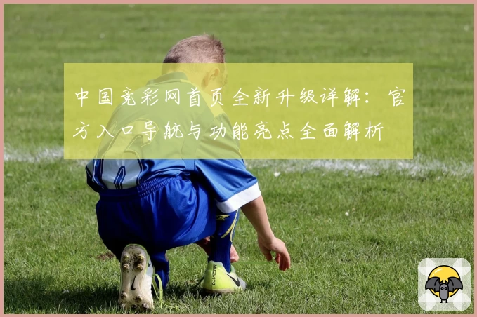 中国竞彩网首页全新升级详解：官方入口导航与功能亮点全面解析