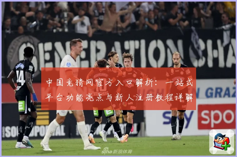 中国竞猜网官方入口解析:一站式平台功能亮点与新人注册教程详解
