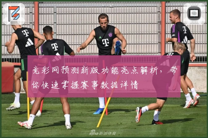 竞彩网预测新版功能亮点解析，带你快速掌握赛事数据详情