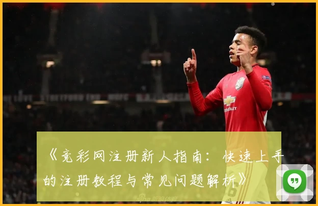 《竞彩网注册新人指南：快速上手的注册教程与常见问题解析》