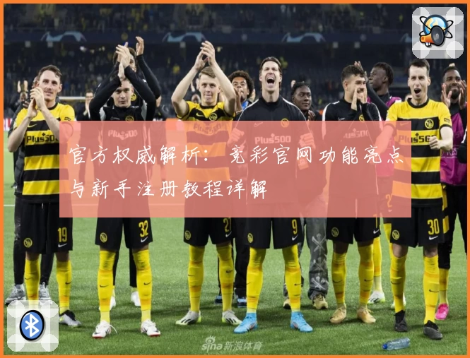 官方权威解析：竞彩官网功能亮点与新手注册教程详解