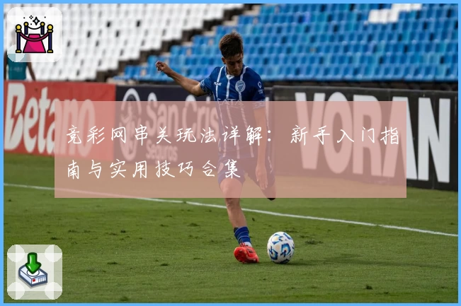 竞彩网串关玩法详解：新手入门指南与实用技巧合集