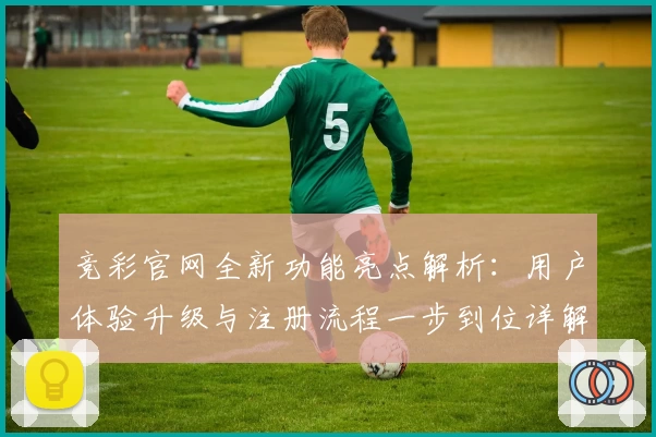 竞彩官网全新功能亮点解析：用户体验升级与注册流程一步到位详解