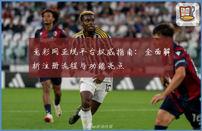 竞彩网正规平台权威指南：全面解析注册流程与功能亮点