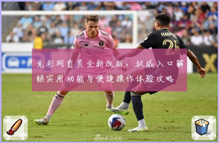竞彩网首页全新改版，权威入口解锁实用功能与便捷操作体验攻略