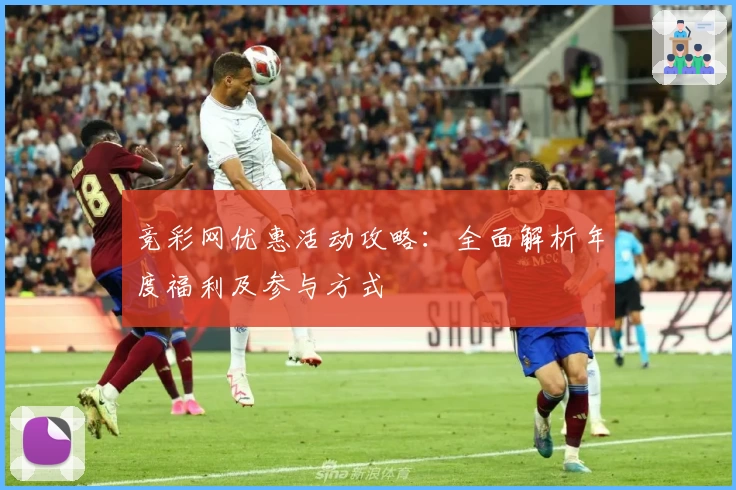 竞彩网优惠活动攻略：全面解析年度福利及参与方式