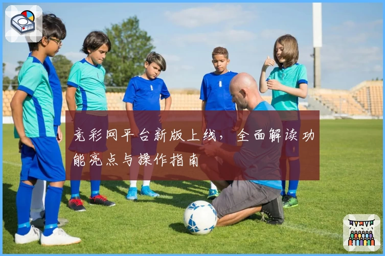竞彩网平台新版上线，全面解读功能亮点与操作指南