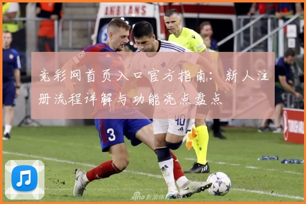 竞彩网首页入口官方指南：新人注册流程详解与功能亮点盘点