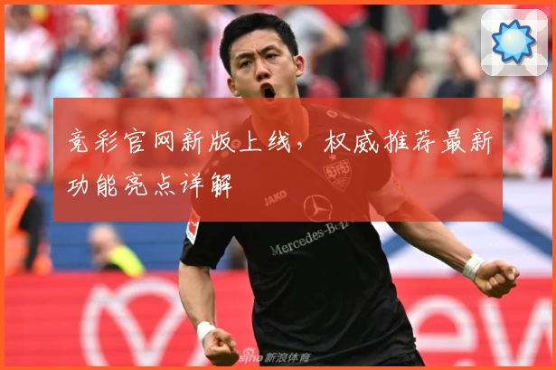 竞彩官网新版上线，权威推荐最新功能亮点详解