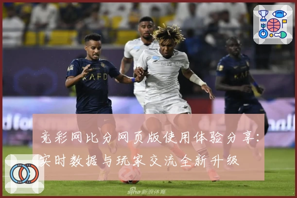 竞彩网比分网页版使用体验分享：实时数据与玩家交流全新升级