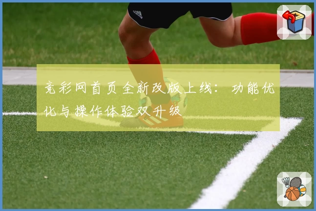 竞彩网首页全新改版上线：功能优化与操作体验双升级