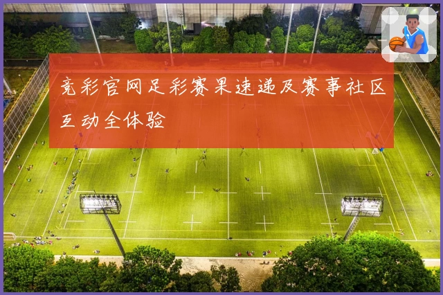 竞彩官网足彩赛果速递及赛事社区互动全体验