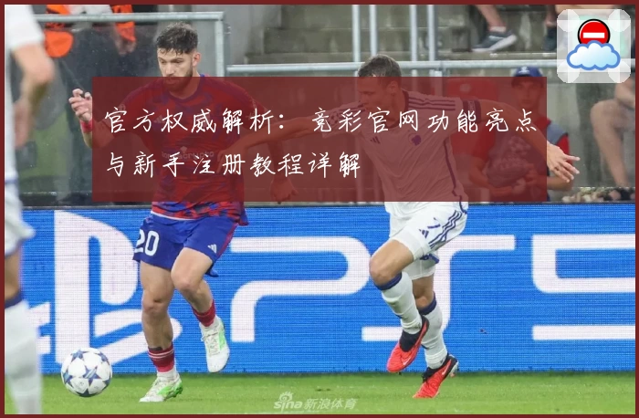 官方权威解析：竞彩官网功能亮点与新手注册教程详解