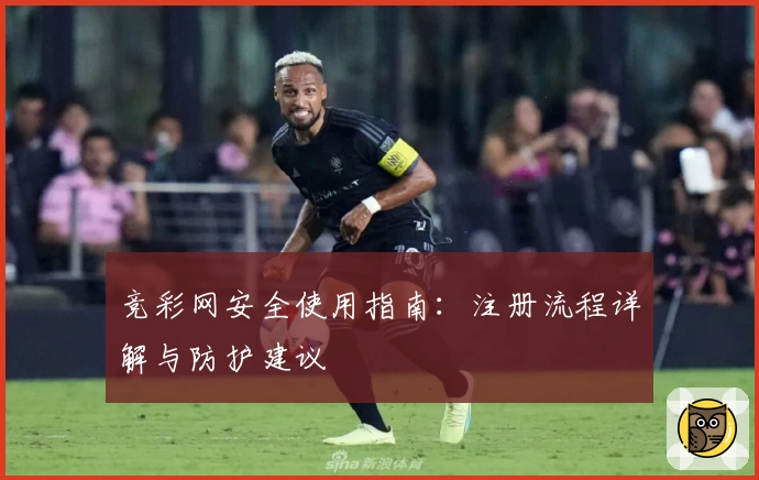 竞彩网安全使用指南：注册流程详解与防护建议