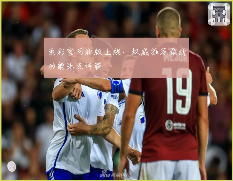 竞彩官网新版上线，权威推荐最新功能亮点详解