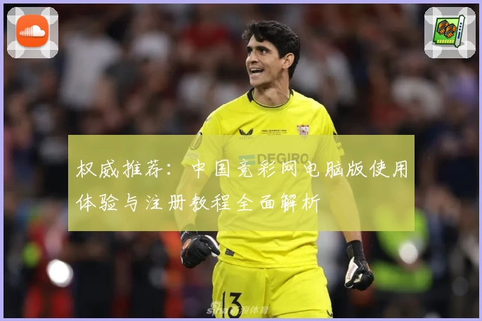 权威推荐：中国竞彩网电脑版使用体验与注册教程全面解析