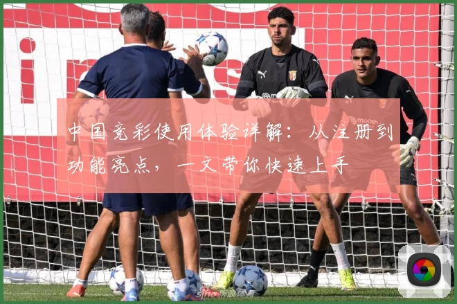 中国竞彩使用体验详解：从注册到功能亮点，一文带你快速上手