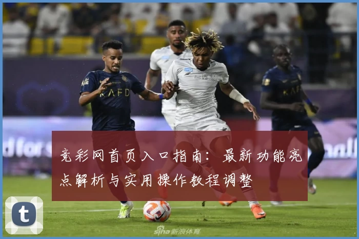 竞彩网首页入口指南：最新功能亮点解析与实用操作教程调整