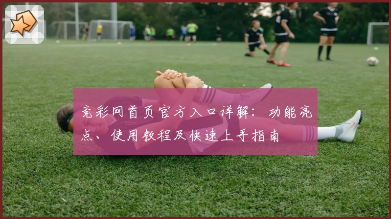 竞彩网首页官方入口详解：功能亮点、使用教程及快速上手指南