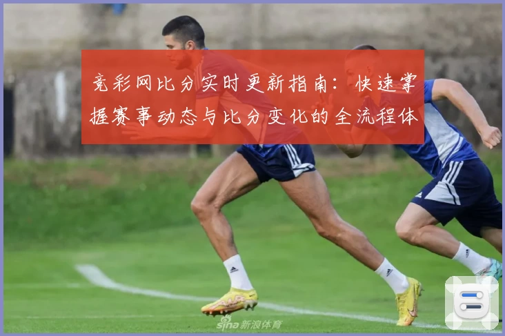 竞彩网比分实时更新指南：快速掌握赛事动态与比分变化的全流程体验
