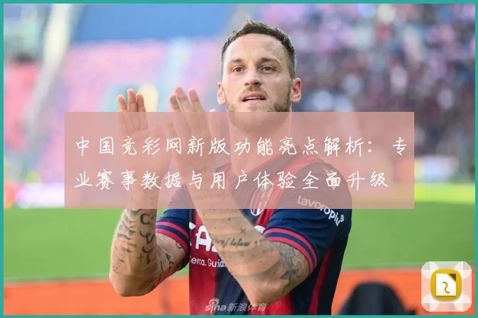 中国竞彩网新版功能亮点解析：专业赛事数据与用户体验全面升级