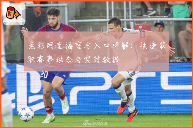 竞彩网直播官方入口详解：快速获取赛事动态与实时数据