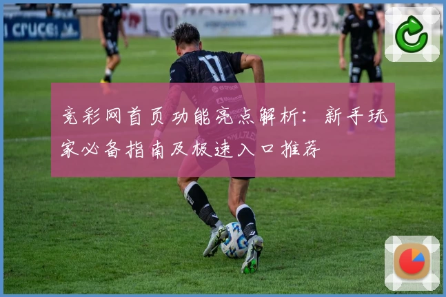竞彩网首页功能亮点解析：新手玩家必备指南及极速入口推荐