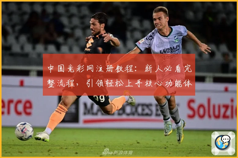 中国竞彩网注册教程：新人必看完整流程，引领轻松上手核心功能体验
