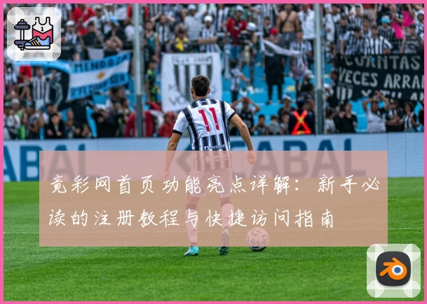竟彩网首页功能亮点详解：新手必读的注册教程与快捷访问指南