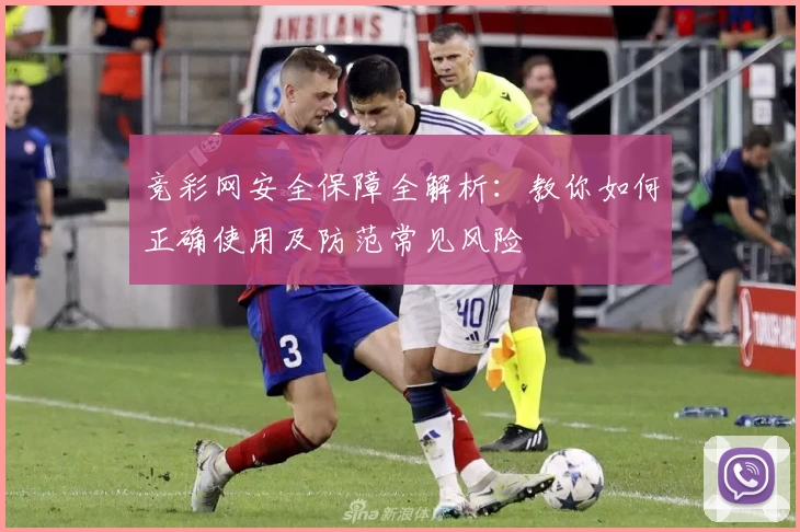 竞彩网安全保障全解析：教你如何正确使用及防范常见风险
