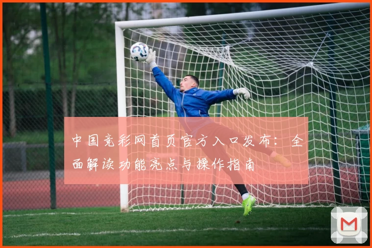 中国竞彩网首页官方入口发布：全面解读功能亮点与操作指南