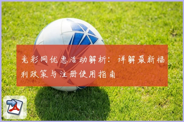 竞彩网优惠活动解析：详解最新福利政策与注册使用指南