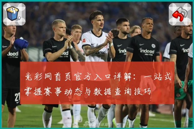 竞彩网首页官方入口详解：一站式掌握赛事动态与数据查询技巧
