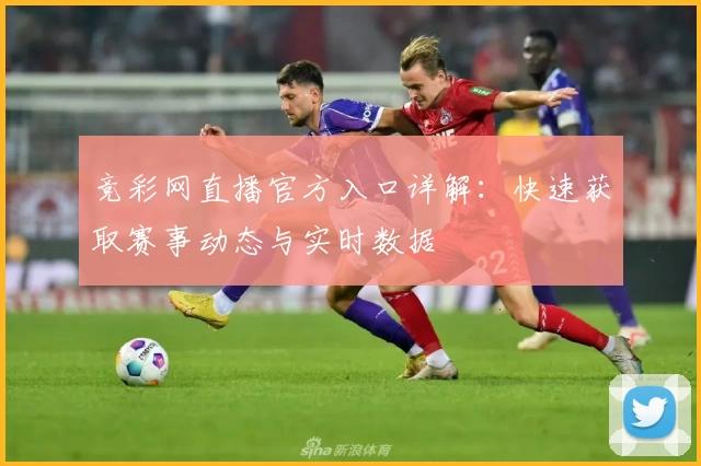 竞彩网直播官方入口详解：快速获取赛事动态与实时数据
