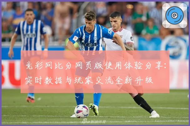 竞彩网比分网页版使用体验分享：实时数据与玩家交流全新升级