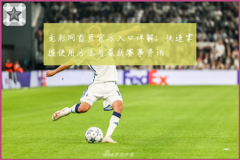 竞彩网首页官方入口详解：快速掌握使用方法与最新赛事资讯