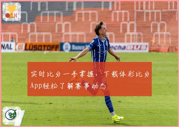 实时比分一手掌握,下载体彩比分App轻松了解赛事动态