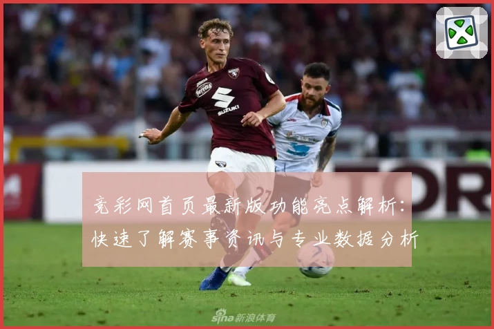 竞彩网首页最新版功能亮点解析：快速了解赛事资讯与专业数据分析