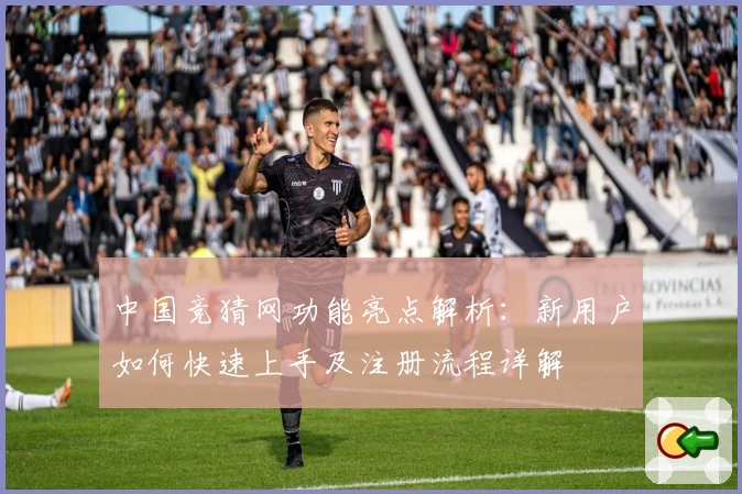 中国竞猜网功能亮点解析：新用户如何快速上手及注册流程详解