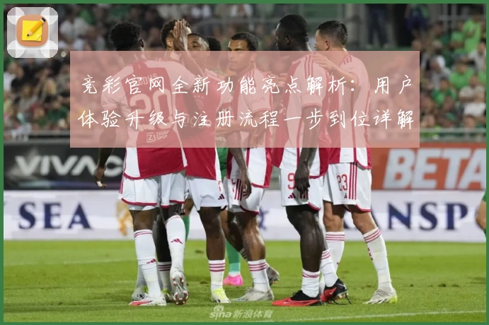 竞彩官网全新功能亮点解析：用户体验升级与注册流程一步到位详解