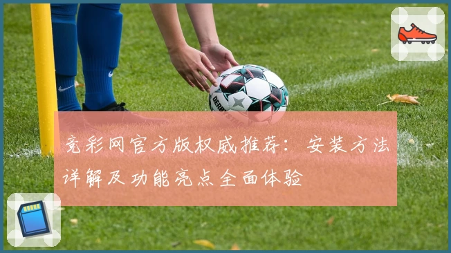 竞彩网官方版权威推荐:安装方法详解及功能亮点全面体验