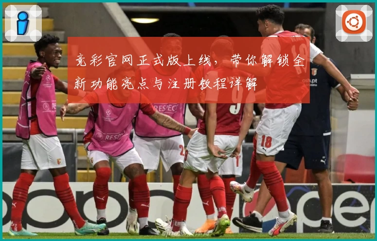 竞彩官网正式版上线，带你解锁全新功能亮点与注册教程详解