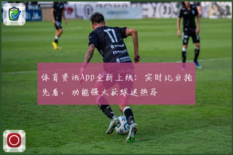 体育资讯App全新上线:实时比分抢先看,功能强大获球迷热荐