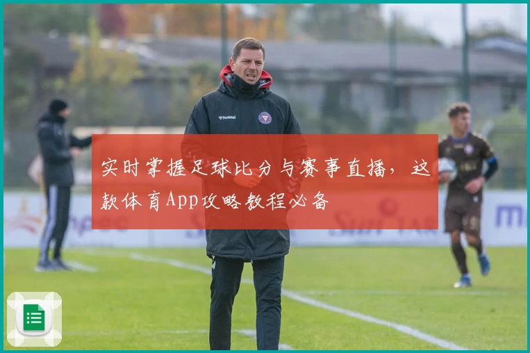 实时掌握足球比分与赛事直播,这款体育App攻略教程必备