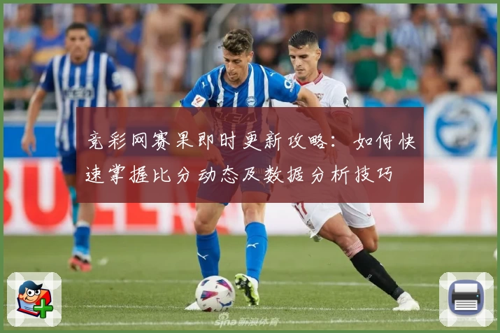 竞彩网赛果即时更新攻略：如何快速掌握比分动态及数据分析技巧