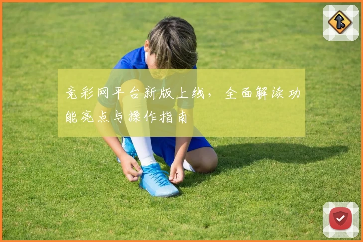 竞彩网平台新版上线，全面解读功能亮点与操作指南