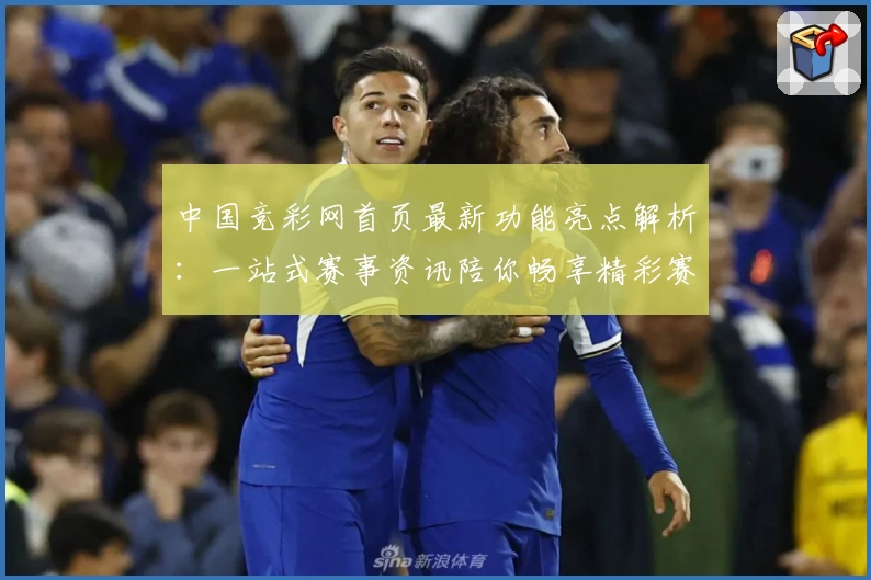 中国竞彩网首页最新功能亮点解析：一站式赛事资讯陪你畅享精彩赛事体验